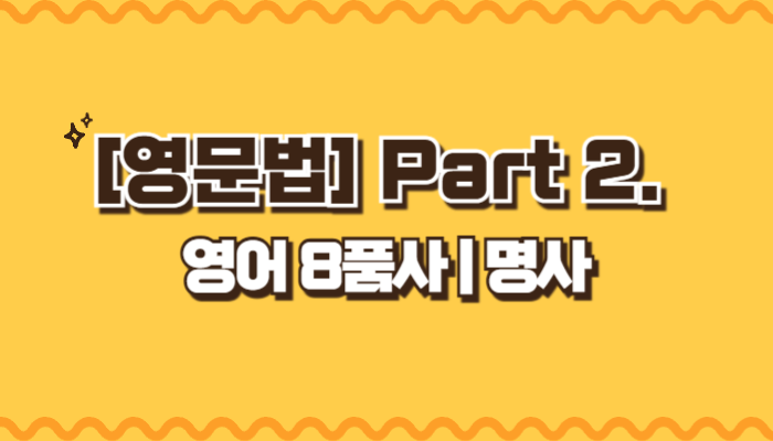 [영문법] Part2. 영어 8품사 | 명사